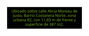 Ubicado sobre calle Alicia Moreau de Justo, Barrio Costanera Norte, zona urbana R2, con 11,69 m de frente y superficie de 387 m2.